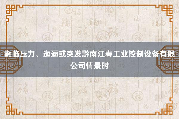 濒临压力、迤逦或突发黔南江春工业控制设备有限公司情景时