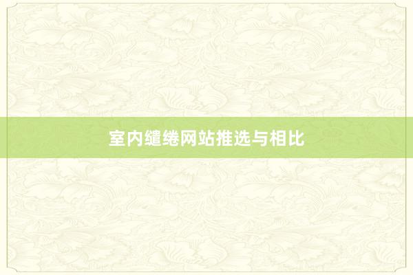 室内缱绻网站推选与相比